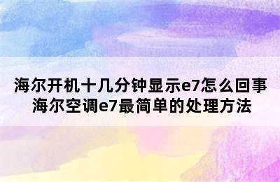 海尔开机十几分钟显示e7怎么回事 海尔空调e7最简单的处理方法